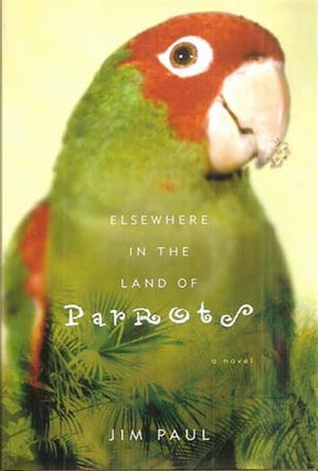 Item #24203 ELSEWHERE IN THE LAND OF PARROTS, A NOVEL. Jim Paul